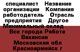 HR-специалист › Название организации ­ Компания-работодатель › Отрасль предприятия ­ Другое › Минимальный оклад ­ 1 - Все города Работа » Вакансии   . Московская обл.,Красноармейск г.